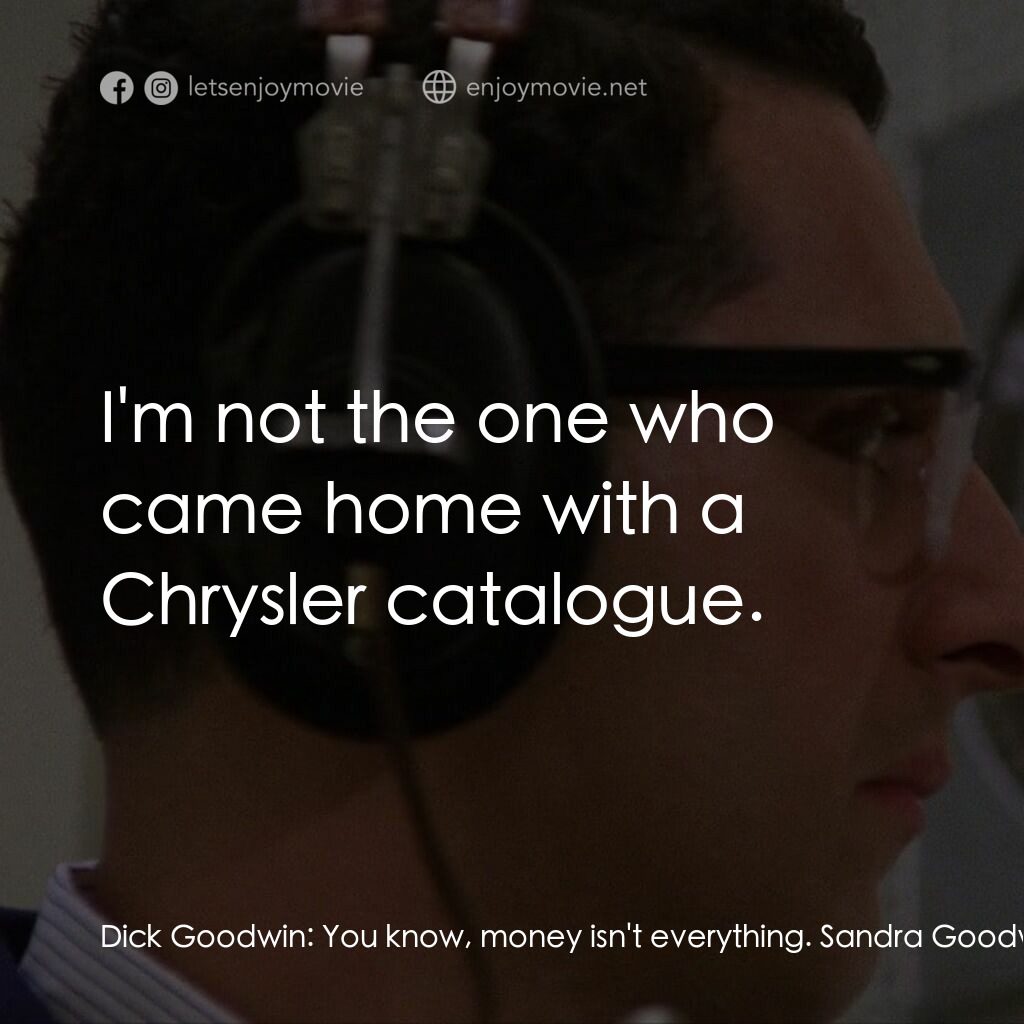 益智遊戲電影對白：Dick Goodwin:  You know, money isn't everything. Sandra Goodwin:  I'm not the one