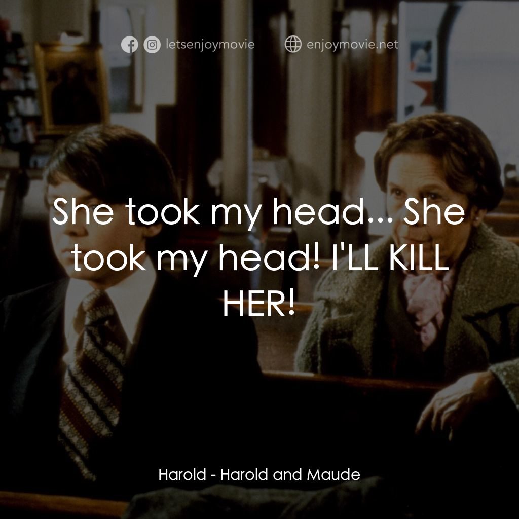 哈洛與茂德電影對白：Harold: She took my head... She took my head! I'LL KILL HER!