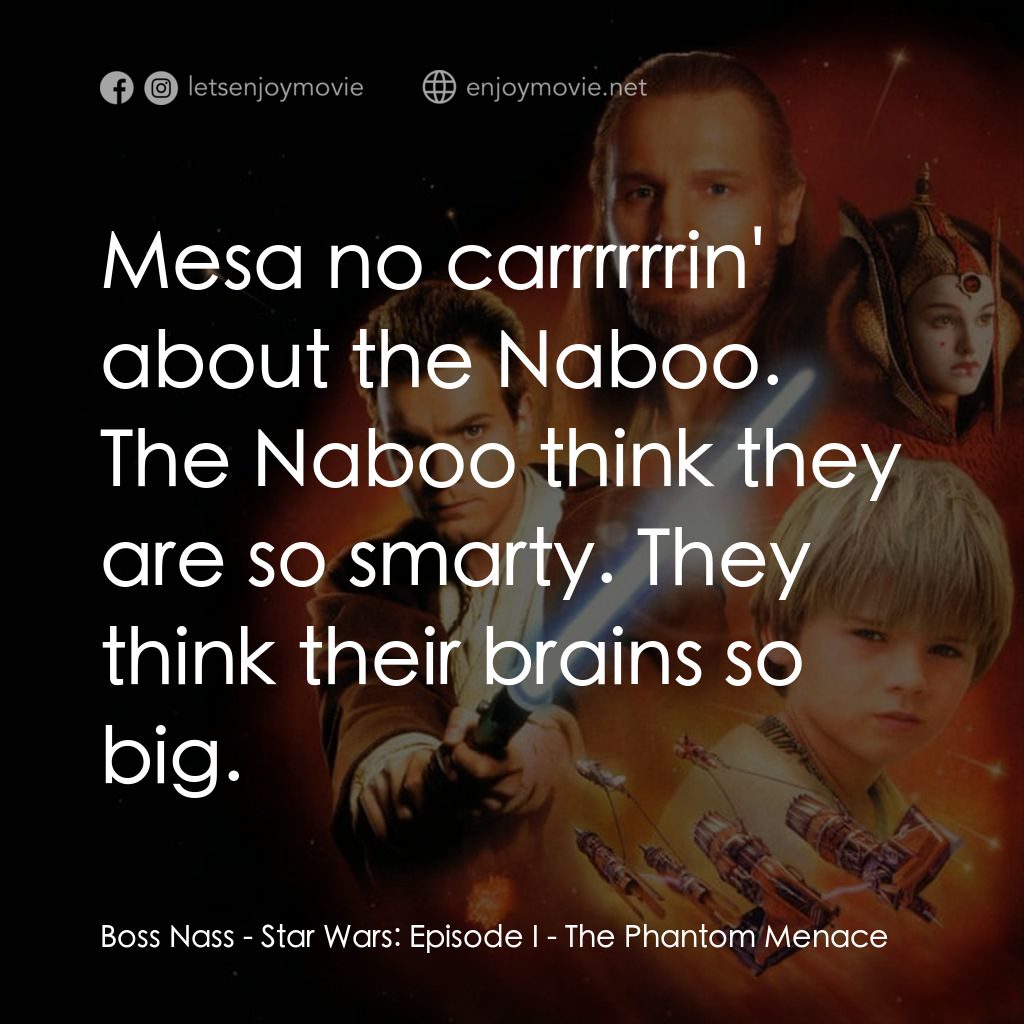 星球大戰前傳：魅影危機電影對白：Boss Nass: Mesa no carrrrrrin' about the Naboo. The Naboo think they are so smart