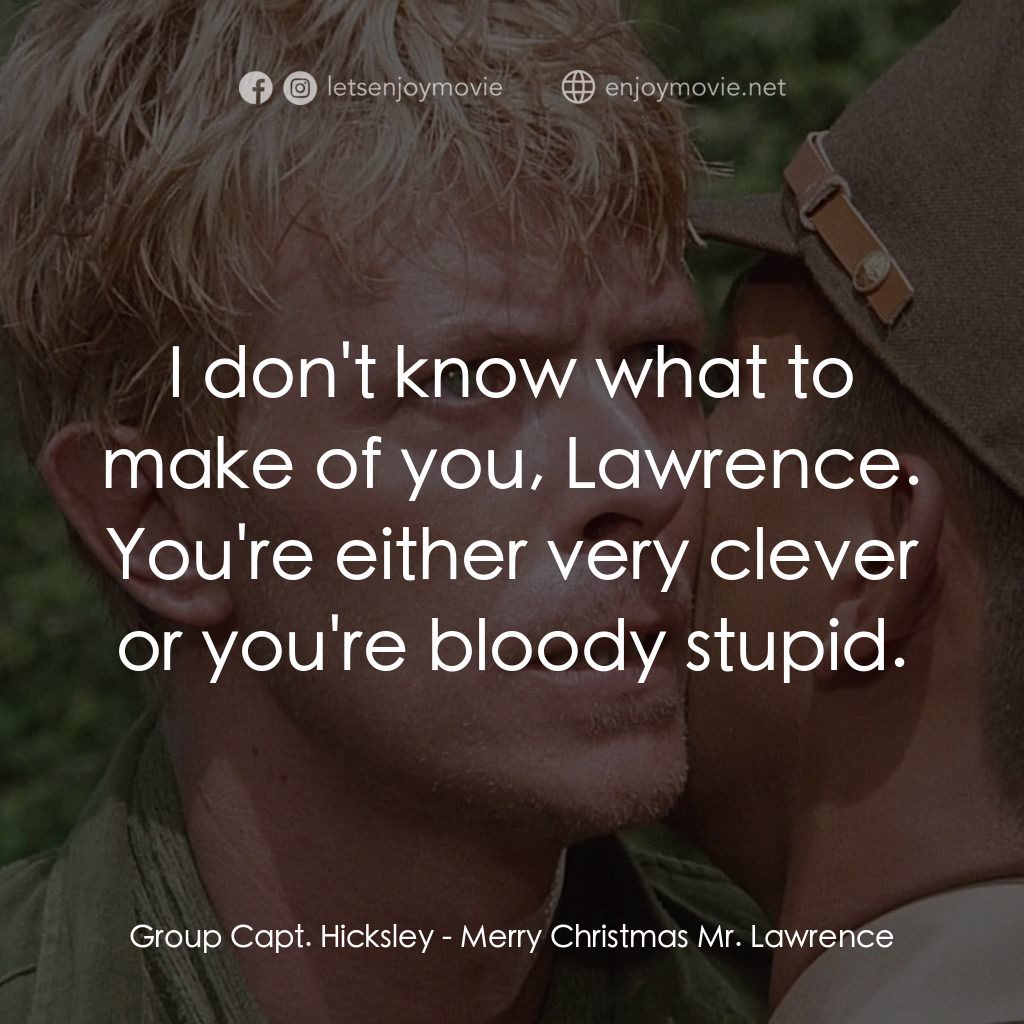 俘虜電影對白：Group Capt. Hicksley: I don't know what to make of you, Lawrence. You're either v