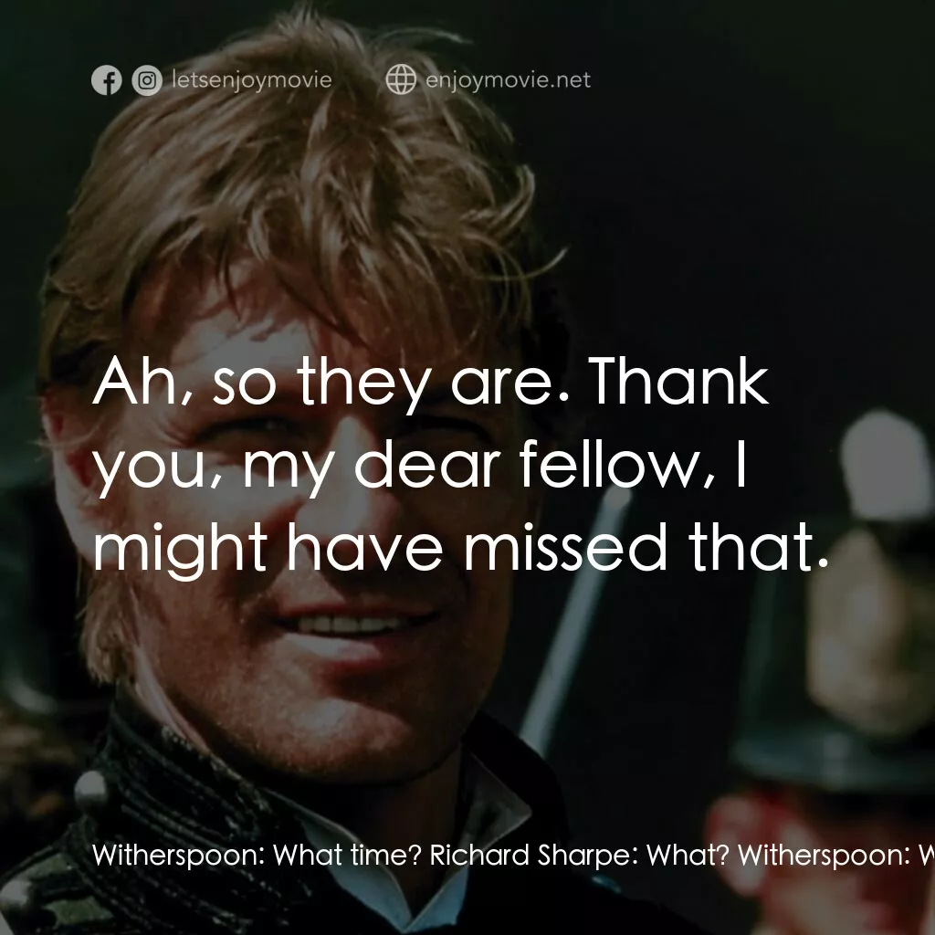 Sharpe's Waterloo電影對白：Witherspoon:  What time? Richard Sharpe:  What? Witherspoon:  What time did it st