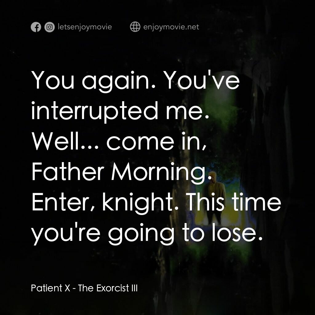 大法師 3經典對白：Patient X:  You again. You've interrupted me. Well... come in, Father Morning. Enter, knight. Thi
