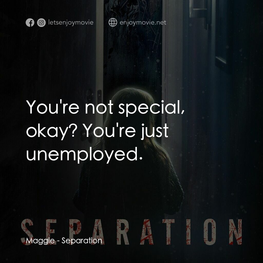 分開電影對白：Maggie:  You're not special, okay? You're just unemployed.