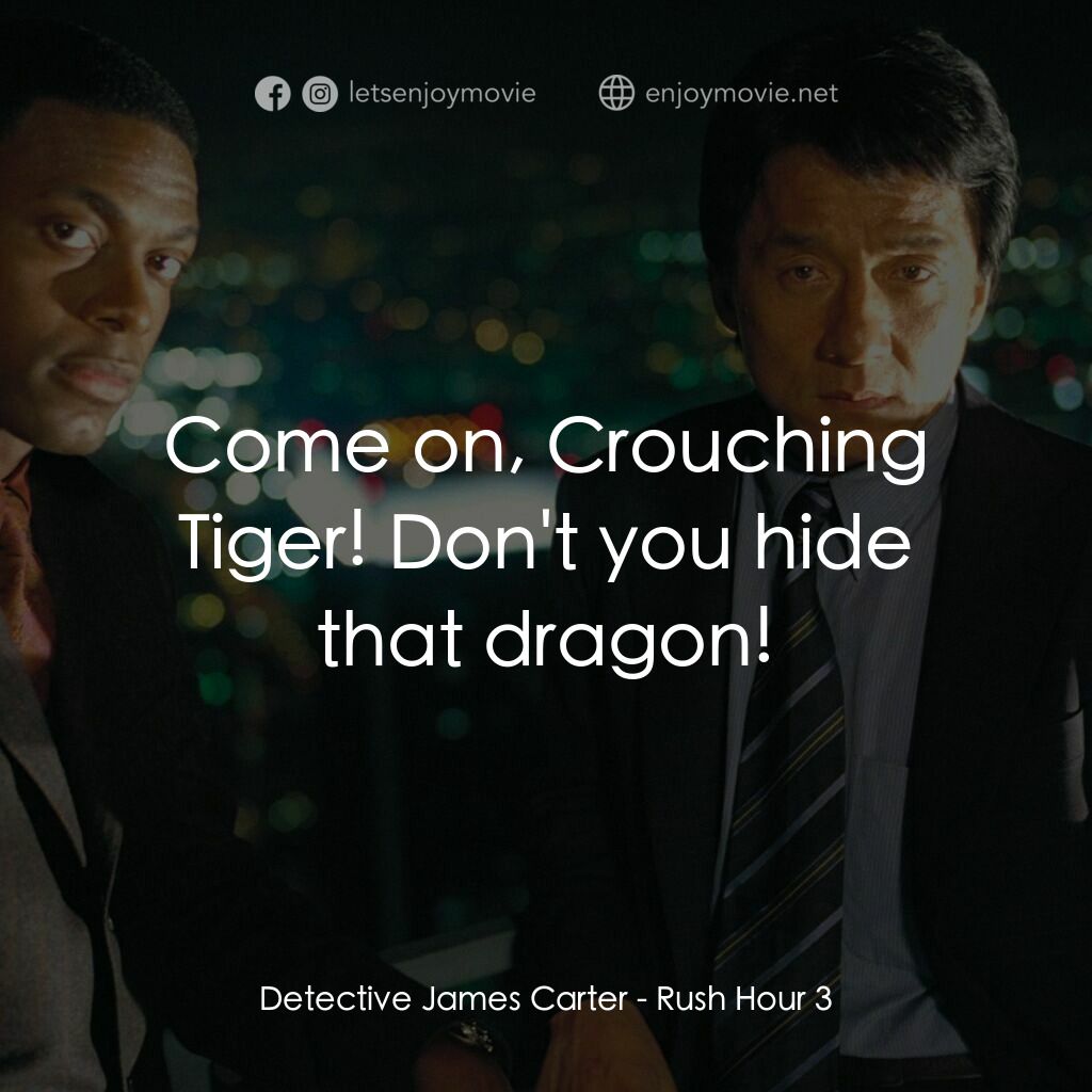 尖峰時刻 3電影對白：Detective James Carter:  Come on, Crouching Tiger! Don't you hide that dragon!
