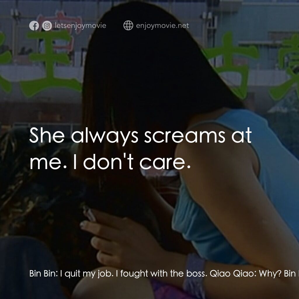 任逍遙電影對白：Bin Bin:  I quit my job. I fought with the boss. Qiao Qiao:  Why? Bin Bin:  I don