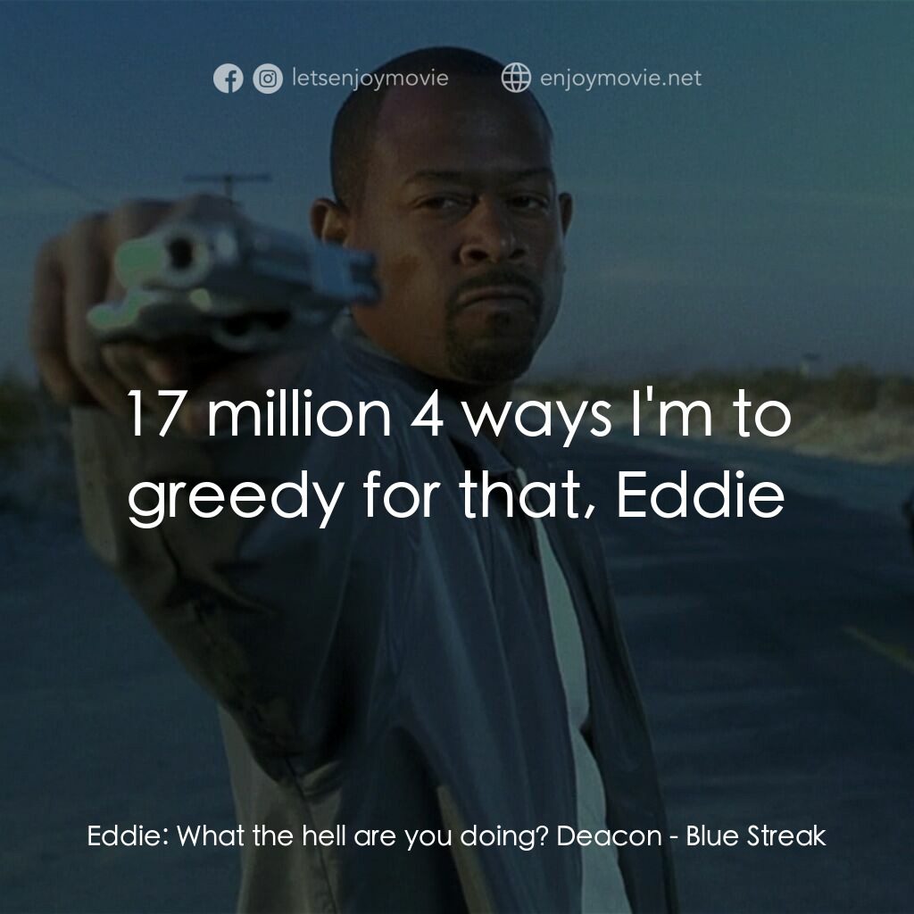 笨賊妙探電影對白：Eddie:  What the hell are you doing? Deacon:  17 million 4 ways I'm to greedy for