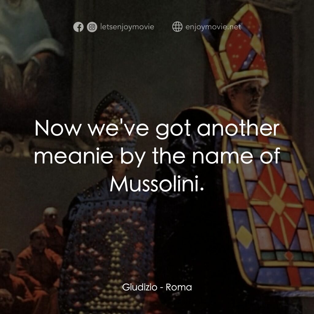 羅馬風情畫電影對白：Giudizio:  Now we've got another meanie by the name of Mussolini.