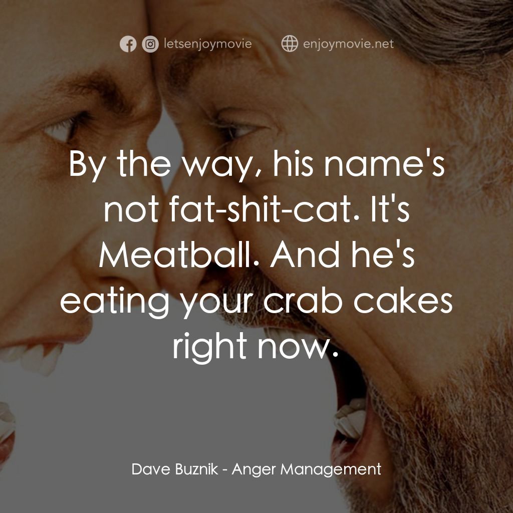 我愛發脾四電影對白：Dave Buznik: By the way, his name's not fat-shit-cat. It's Meatball. And he's eat