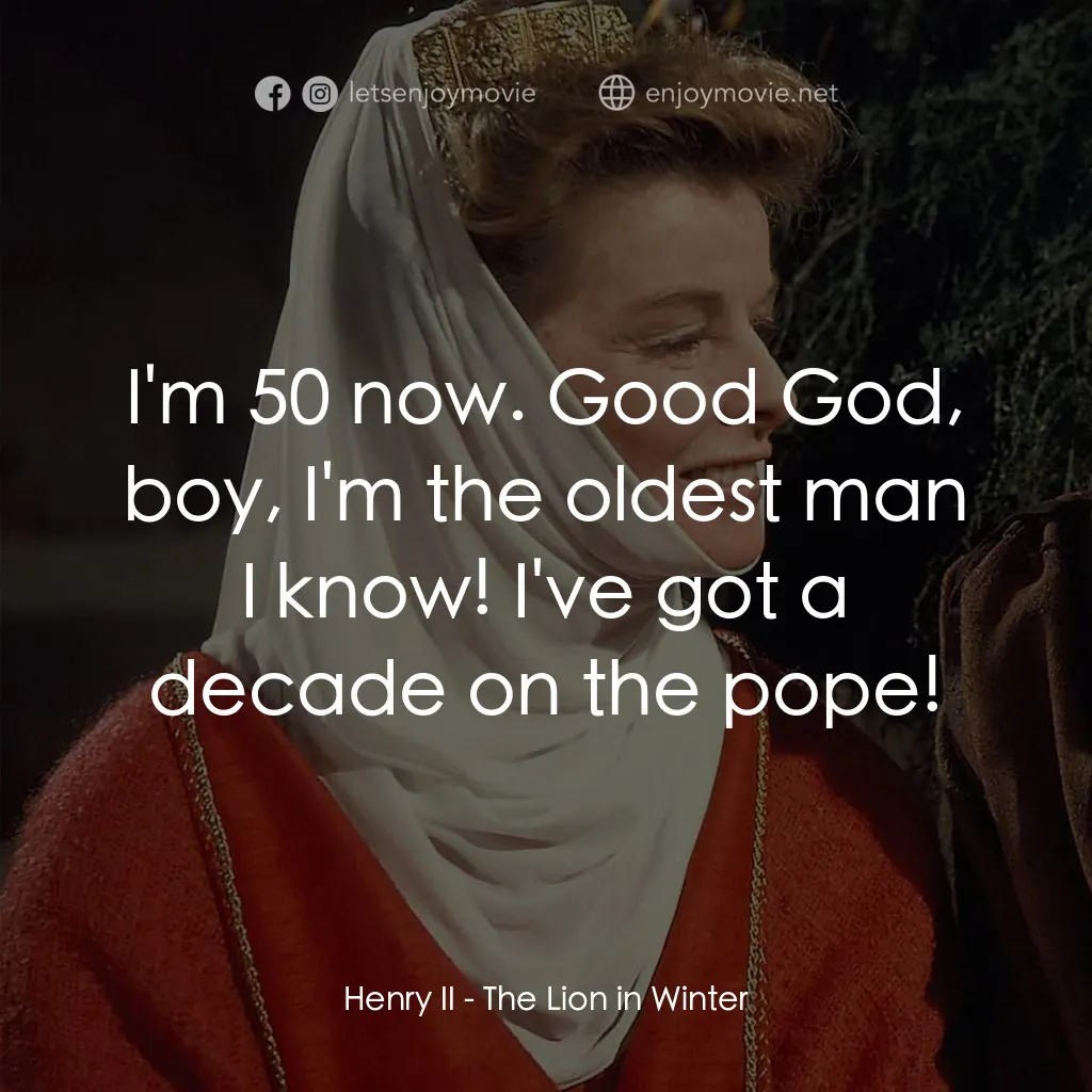 冬之獅電影對白：Henry II: I'm 50 now. Good God, boy, I'm the oldest man I know! I've got a decade