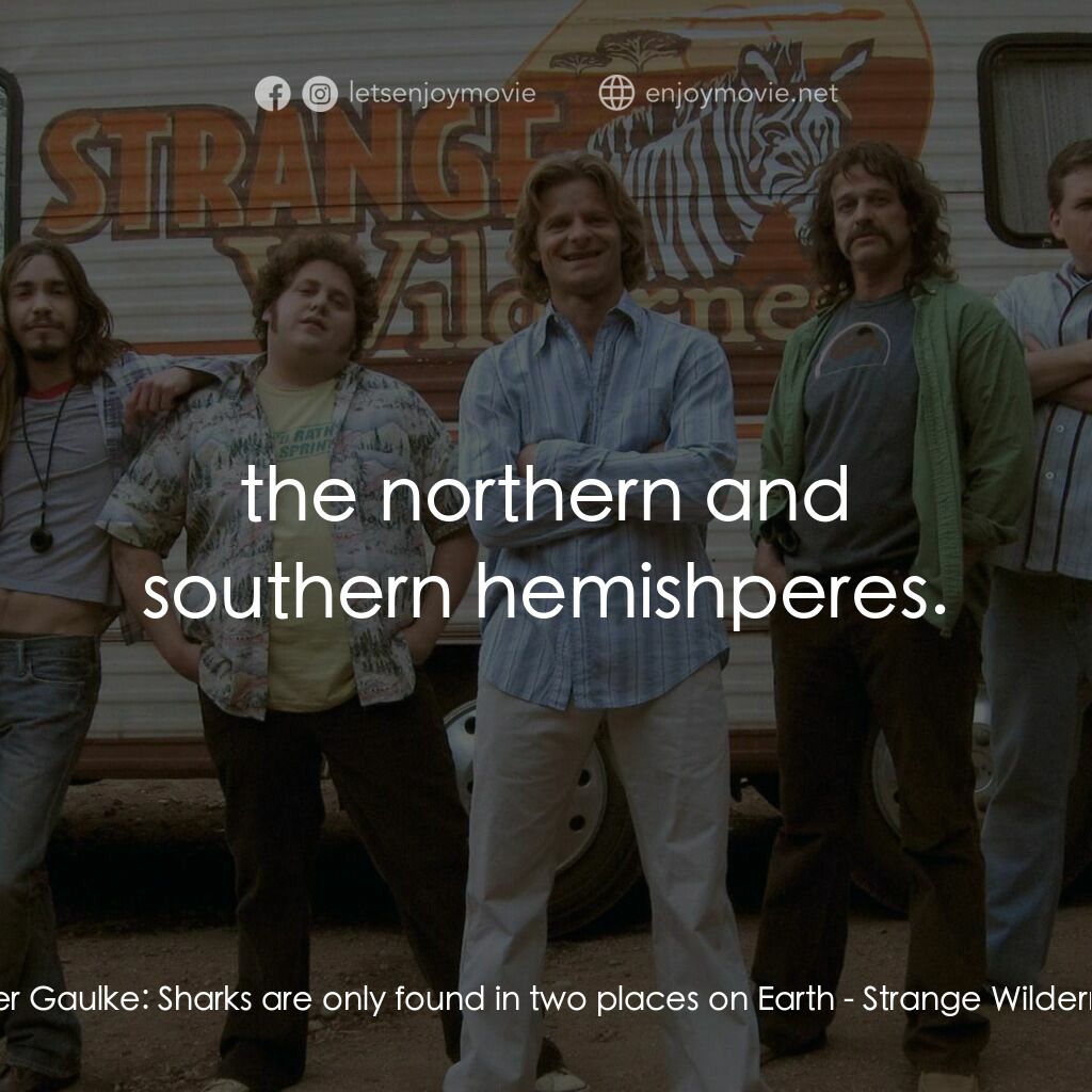 陌生荒漠電影對白：Peter Gaulke:  Sharks are only found in two places on Earth:  the northern and so