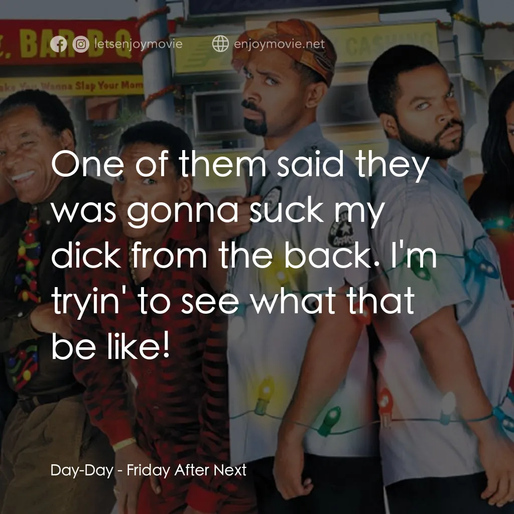 下一個星期五電影對白：Day-Day: One of them said they was gonna suck my dick from the back. I'm tryin' t