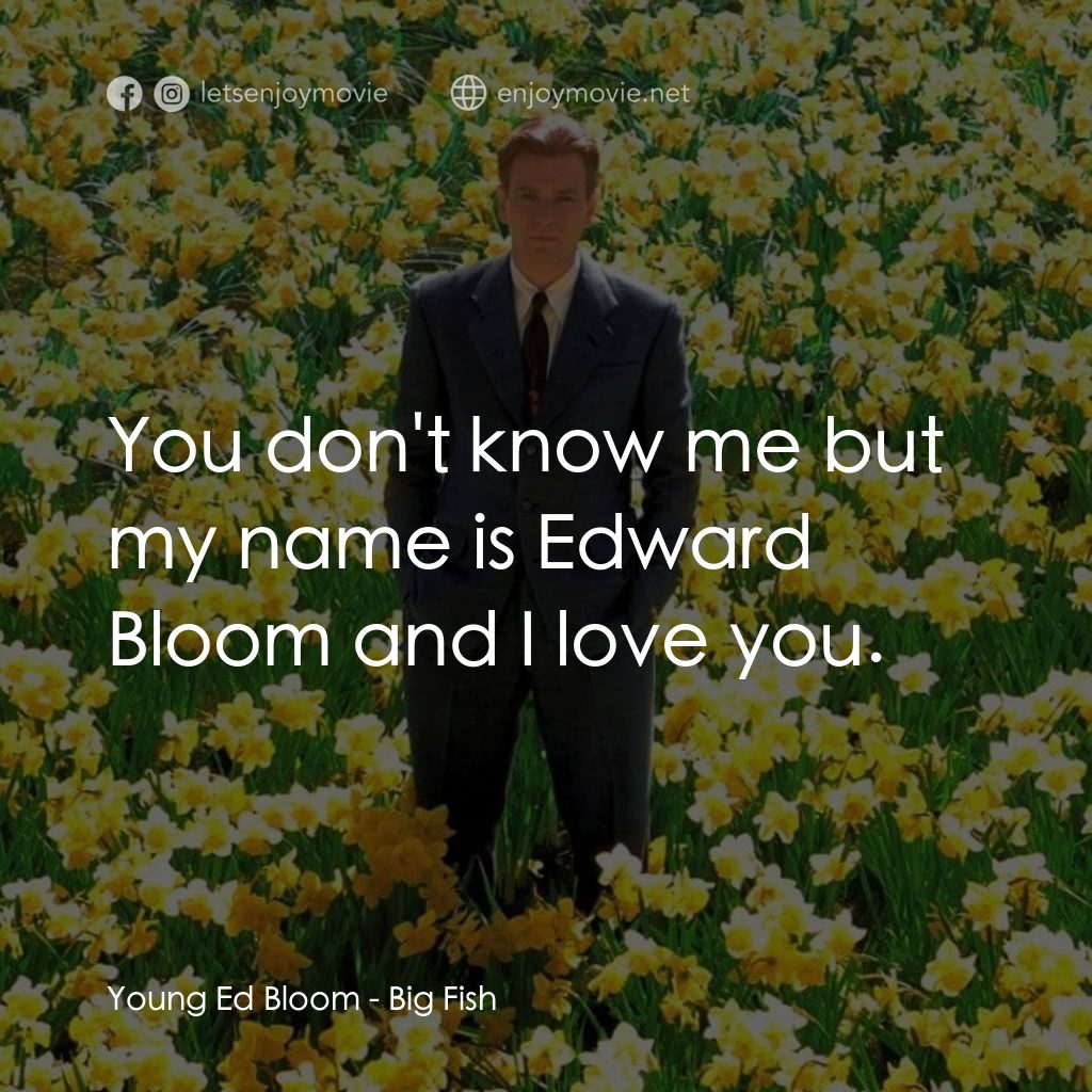大智若魚電影對白：Young Ed Bloom: You don't know me but my name is Edward Bloom and I love you.