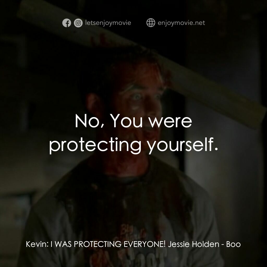 Boo電影對白：Kevin:  I WAS PROTECTING EVERYONE! Jessie Holden:  No, You were protecting yourse