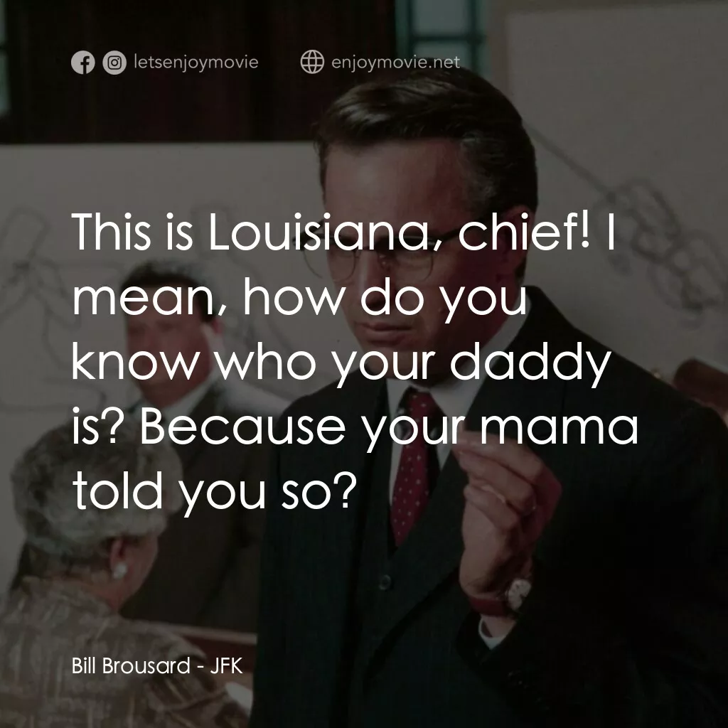 誰殺了甘迺迪電影對白：Bill Brousard:  This is Louisiana, chief! I mean, how do you know who your daddy 