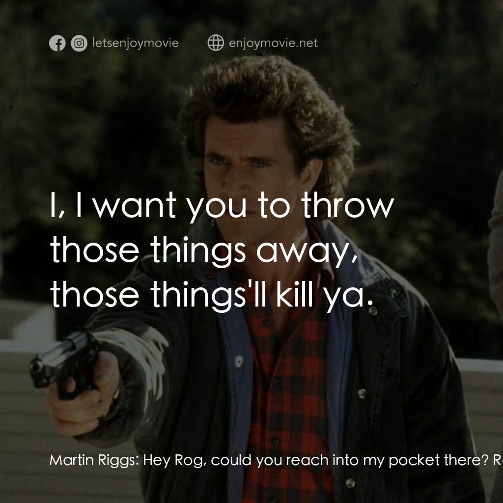 致命武器 2電影對白：Martin Riggs:  Hey Rog, could you reach into my pocket there? Roger Murtaugh:  He
