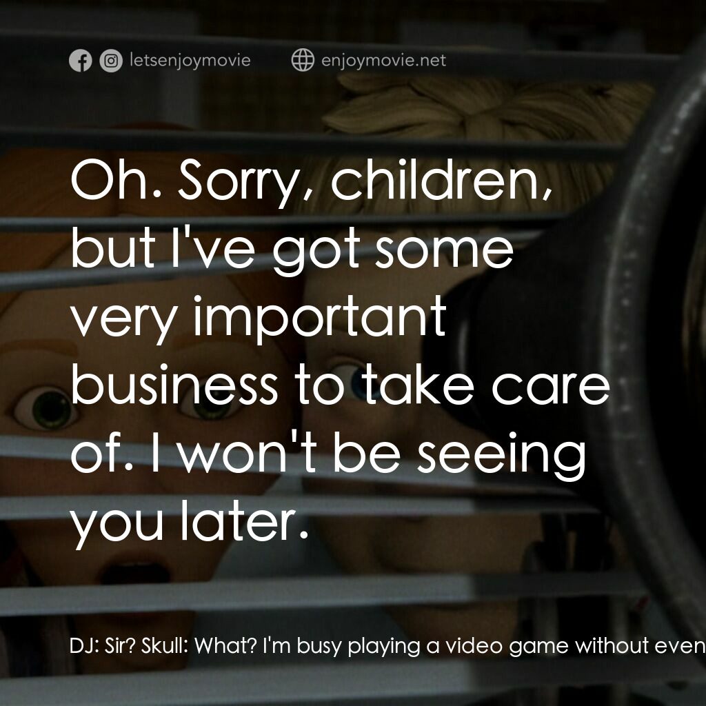 魔怪屋電影對白：DJ:  Sir? Skull:  What? I'm busy playing a video game without even looking at the