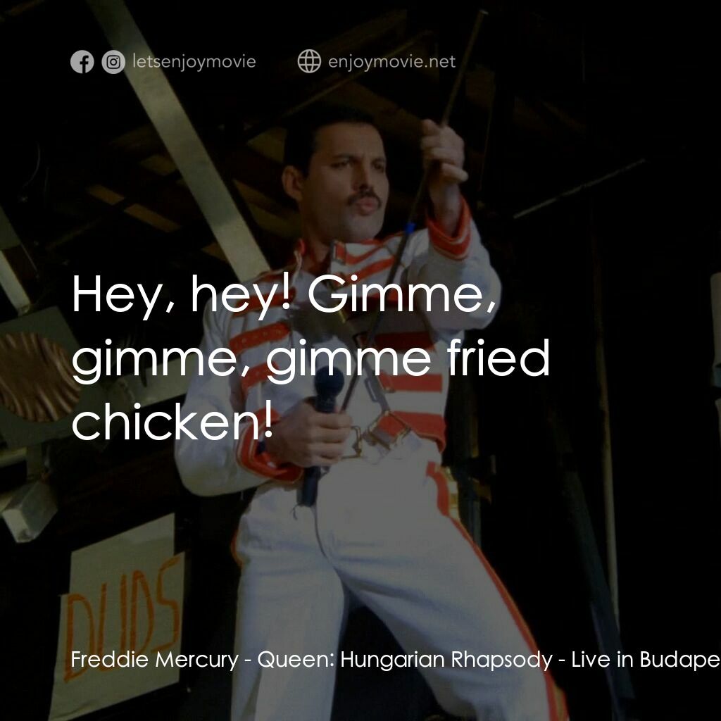 Queen: Hungarian Rhapsody - Live in Budapest '86電影對白：Freddie Mercury:  Hey, hey! Gimme, gimme, gimme fried chicken!