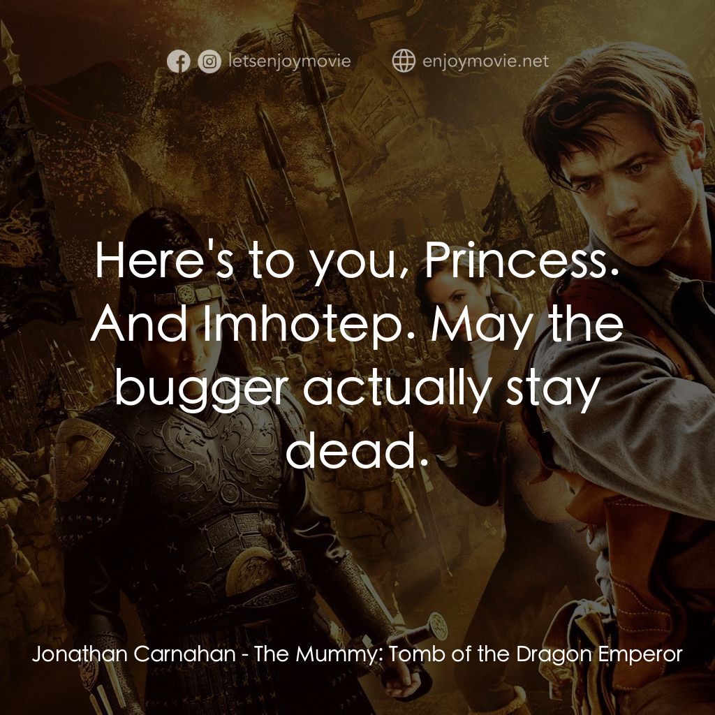 盜墓迷城3電影對白：Jonathan Carnahan: Here's to you, Princess. And Imhotep. May the bugger actually 