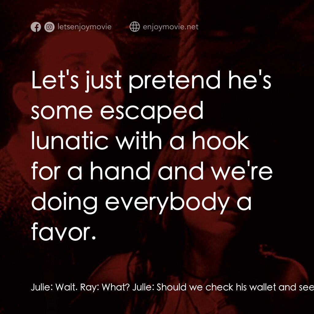 是誰搞的鬼電影對白：Julie:  Wait. Ray:  What? Julie:  Should we check his wallet and see who he is? B