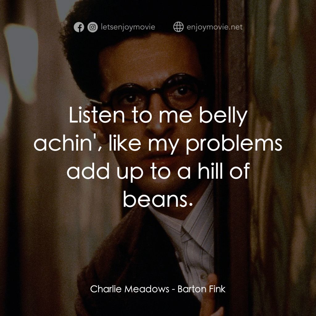 巴頓芬克電影對白：Charlie Meadows: Listen to me belly achin', like my problems add up to a hill of 