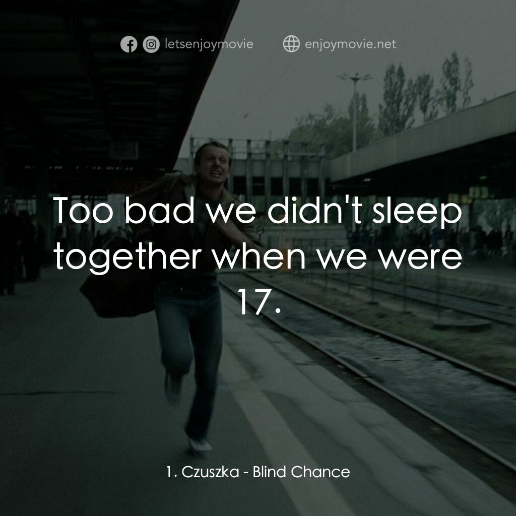 機遇之歌：電影對白：1. Czuszka:  Too bad we didn't sleep together when we were 17.