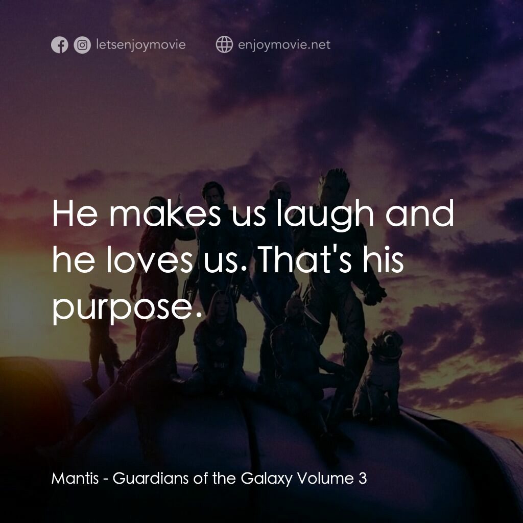 銀河守護隊 3電影對白：Mantis: He makes us laugh and he loves us. That's his purpose.