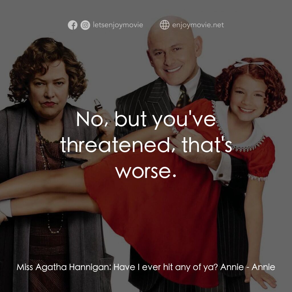 安妮電影對白：Miss Agatha Hannigan:  Have I ever hit any of ya? Annie:  No, but you've threaten