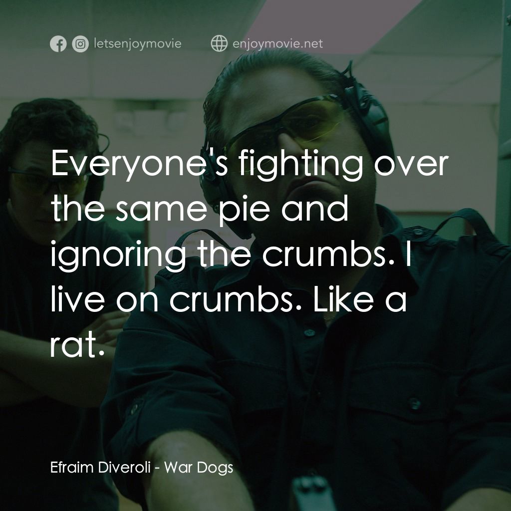 火線掏寶電影對白：Efraim Diveroli: Everyone's fighting over the same pie and ignoring the crumbs. I