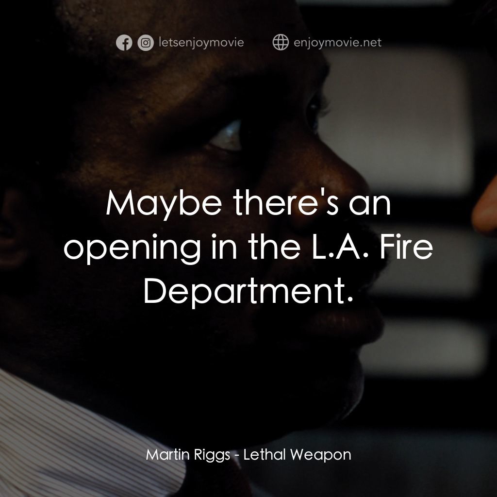 轟天炮電影對白：Martin Riggs: Maybe there's an opening in the L.A. Fire Department.