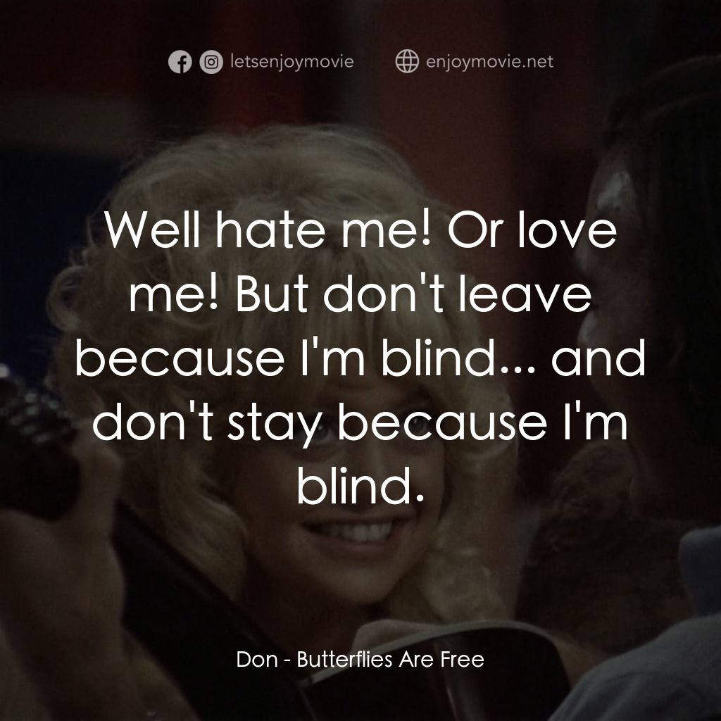 蝴蝶小姐電影對白：Don: Well hate me! Or love me! But don't leave because I'm blind... and don't sta