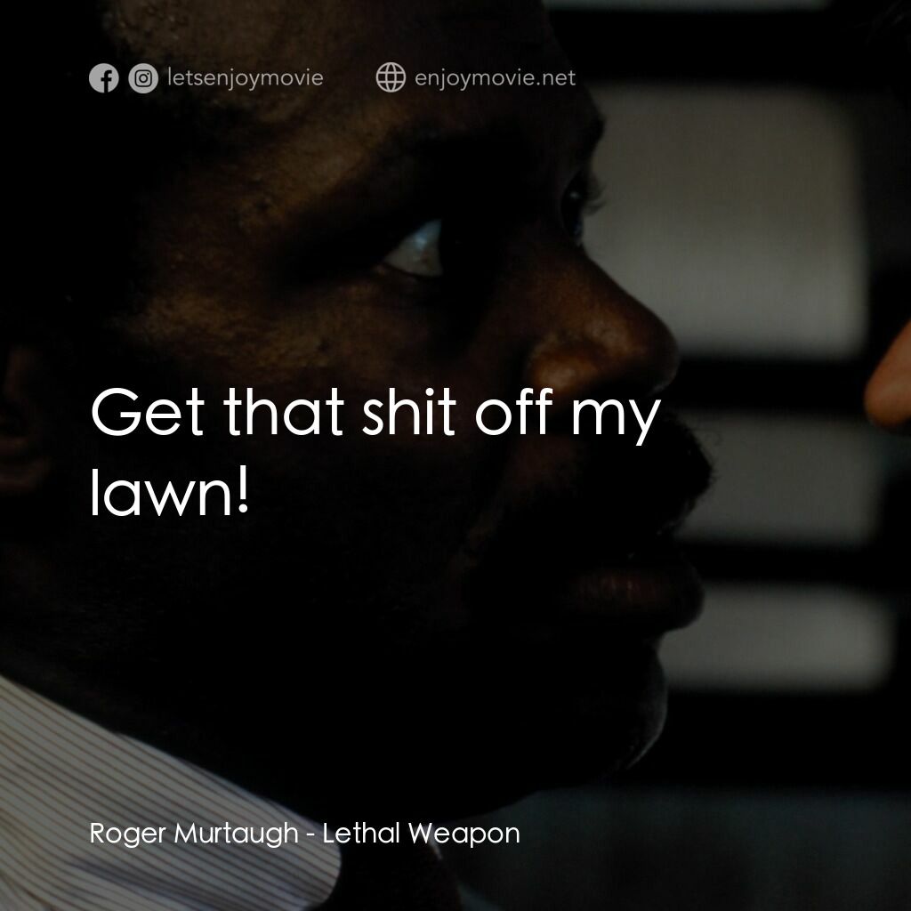 轟天炮電影對白：Roger Murtaugh:  Get that shit off my lawn!