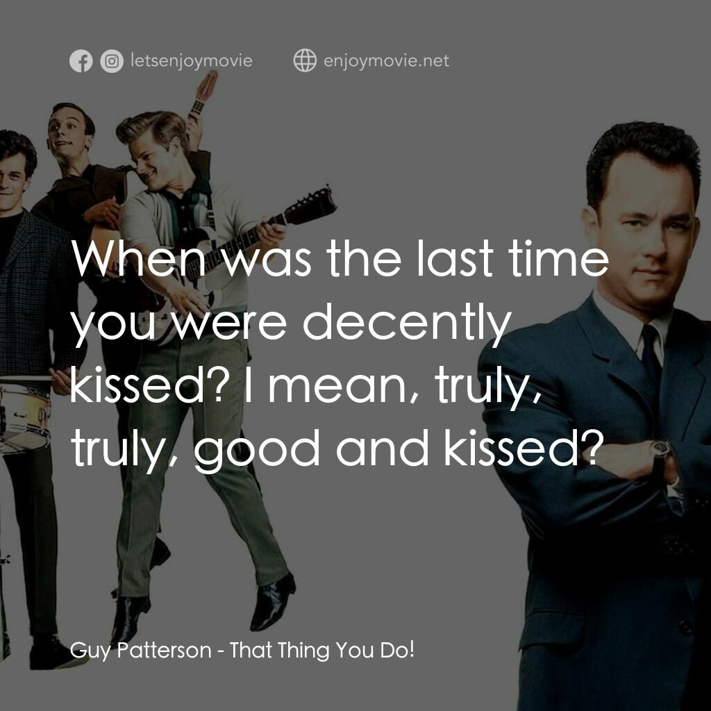 那一天傳奇電影對白：Guy Patterson:  When was the last time you were decently kissed? I mean, truly, t