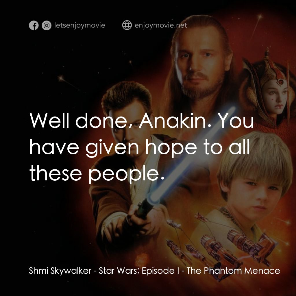 星球大戰前傳：魅影危機電影對白：Shmi Skywalker: Well done, Anakin. You have given hope to all these people.
