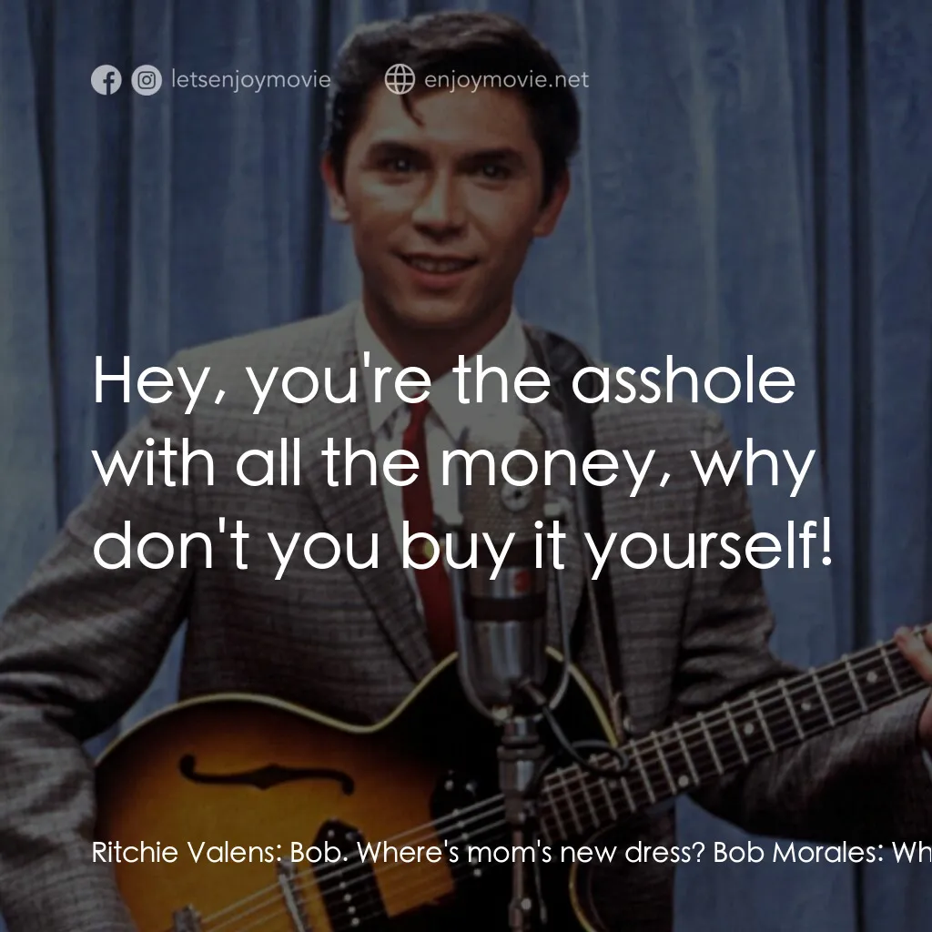 歌手正傳電影對白：Ritchie Valens:  Bob. Where's mom's new dress? Bob Morales:  What new dress? Ritc