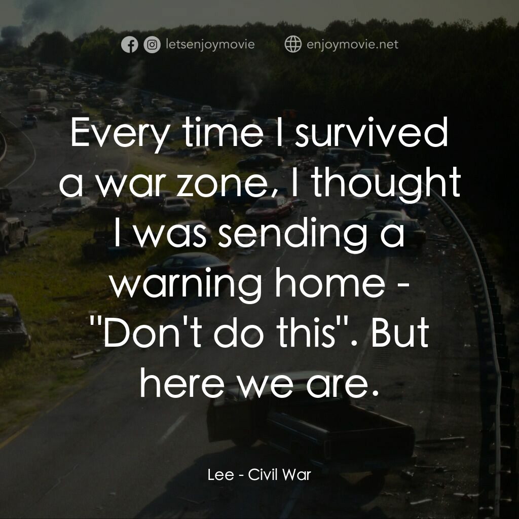 美帝崩裂電影對白：Lee:  Every time I survived a war zone, I thought I was sending a warning home - 