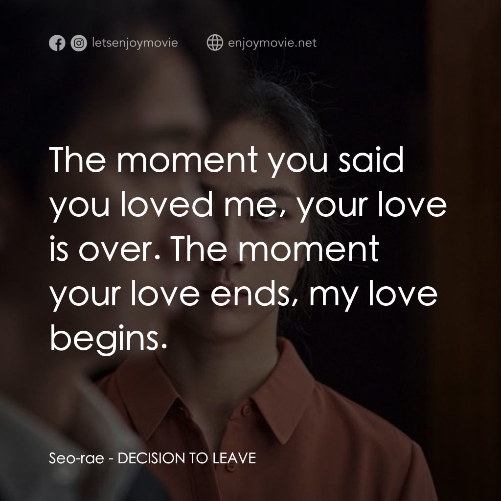 分手的決心電影對白：Seo-rae: The moment you said you loved me, your love is over. The moment your lov