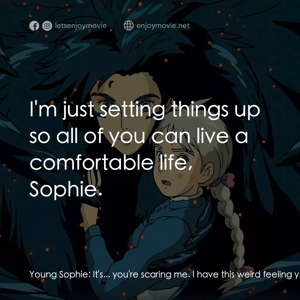 哈爾移動城堡電影對白：Young Sophie:  It's... you're scaring me. I have this weird feeling you're going 