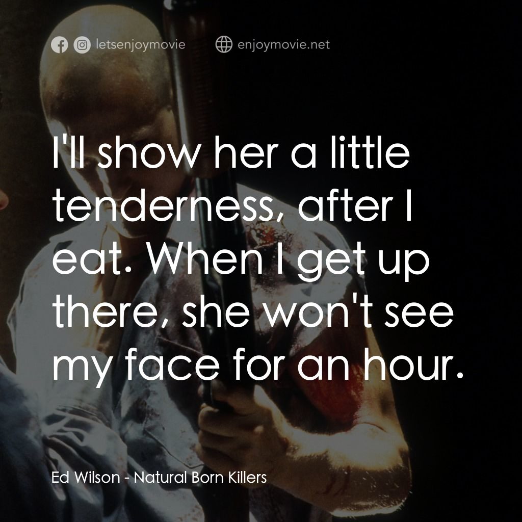 天生殺人狂電影對白：Ed Wilson: I'll show her a little tenderness, after I eat. When I get up there, s