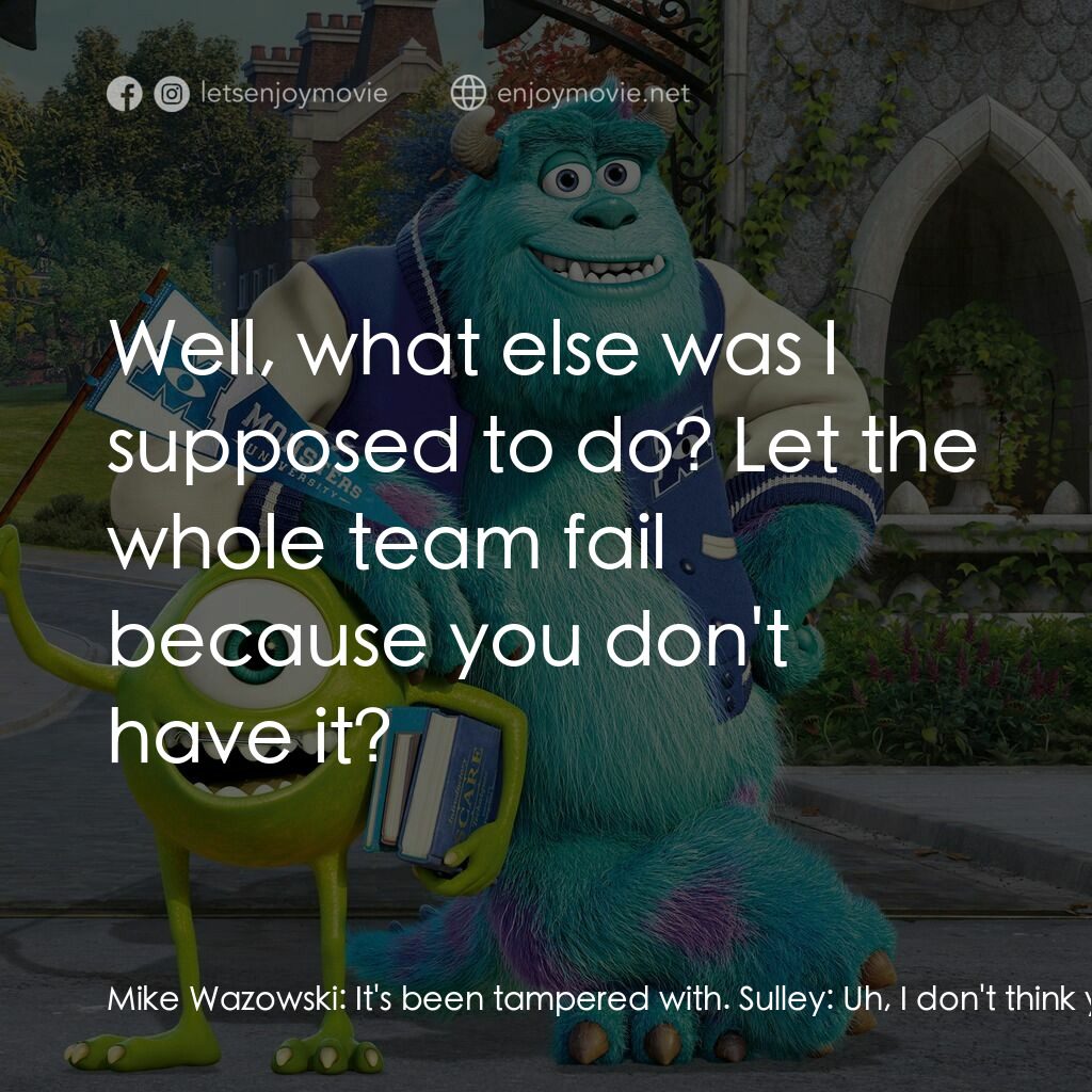 怪獸大學電影對白：Mike Wazowski:  It's been tampered with. Sulley:  Uh, I don't think you should be
