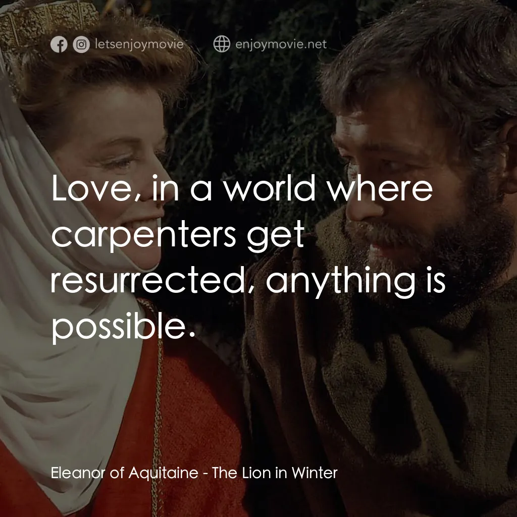 冬之獅經典對白：Eleanor of Aquitaine: Love, in a world where carpenters get resurrected, anything is possible.