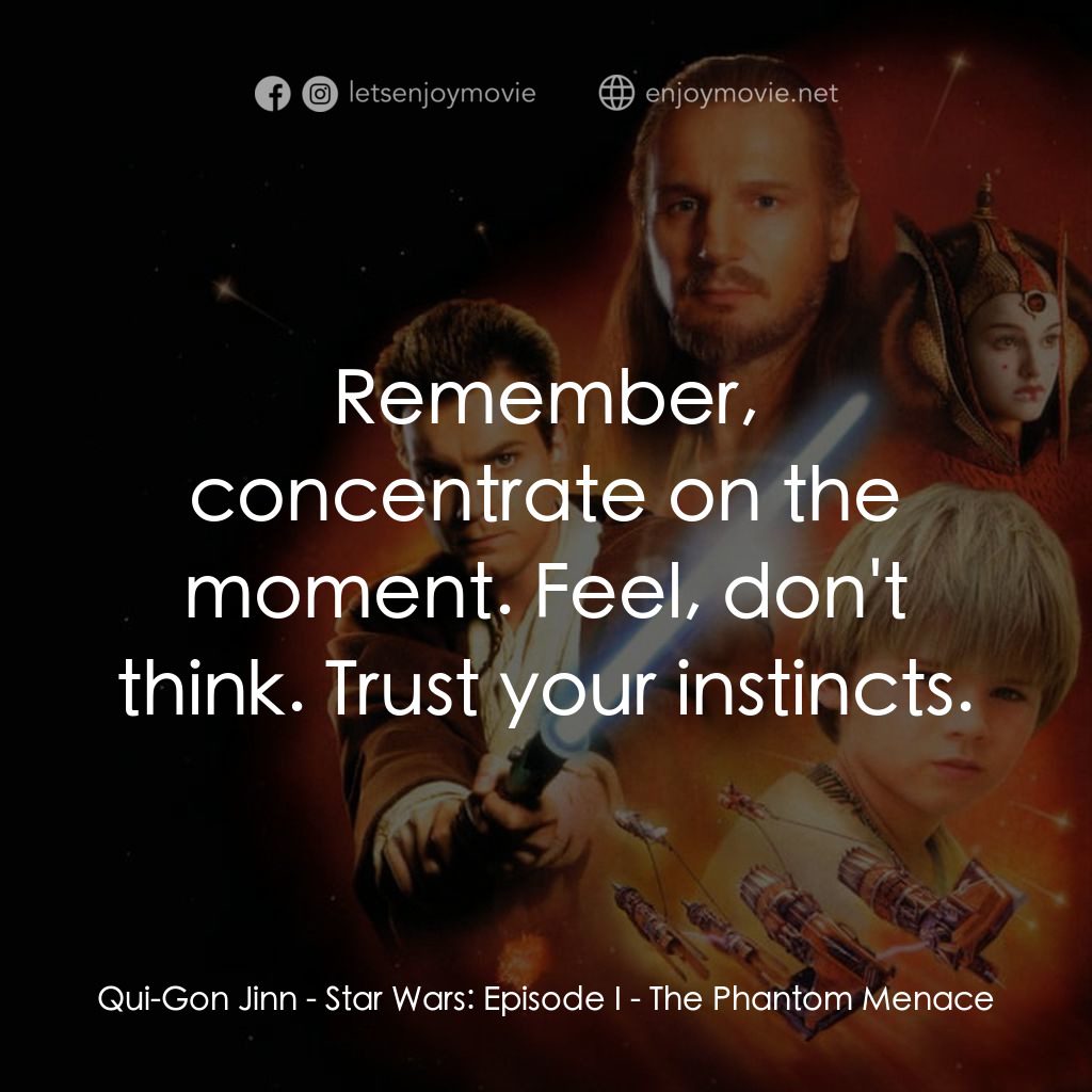 星球大戰前傳：魅影危機電影對白：Qui-Gon Jinn: Remember, concentrate on the moment. Feel, don't think. Trust your 