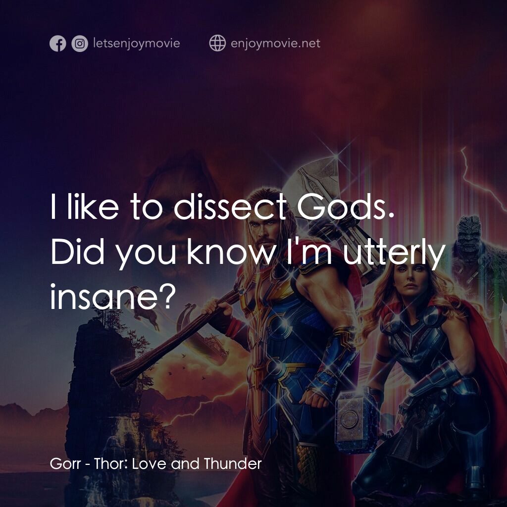雷神索爾：愛與雷霆電影對白：Gorr:  I like to dissect Gods. Did you know I'm utterly insane?