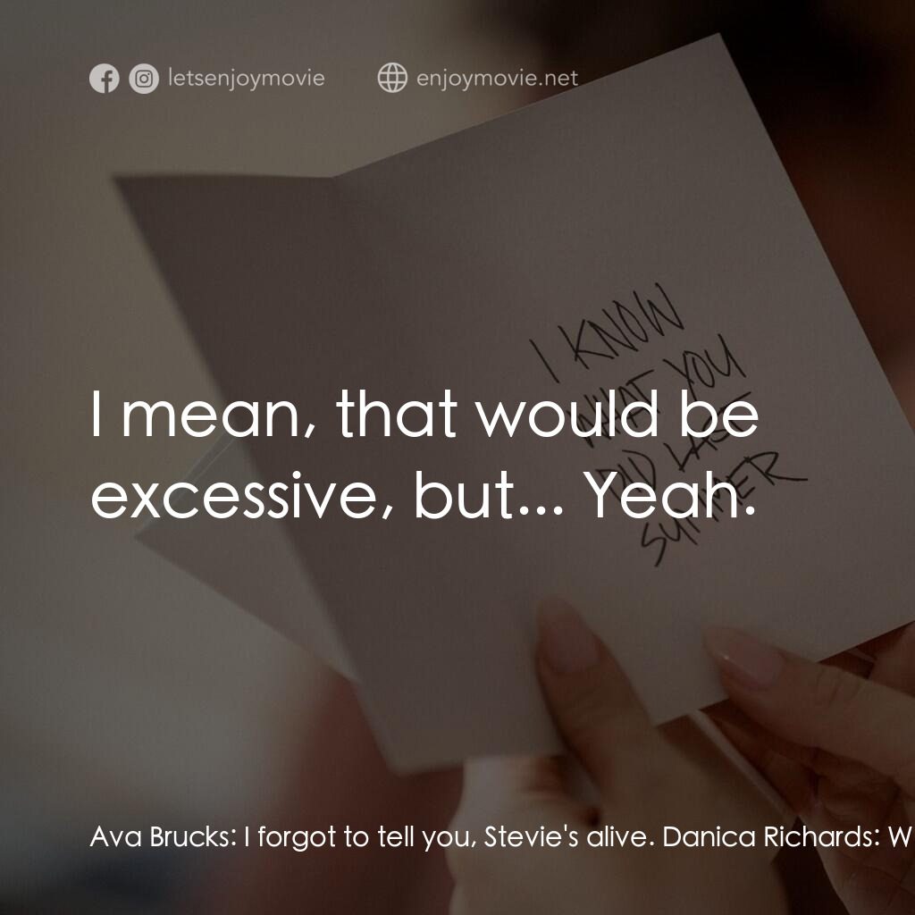 是誰搞的鬼電影對白：Ava Brucks:  I forgot to tell you, Stevie's alive. Danica Richards:  What the fuc