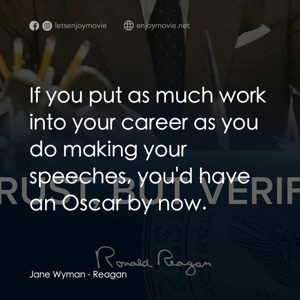 列根經典對白：Jane Wyman:  If you put as much work into your career as you do making your speeches, you'd have 