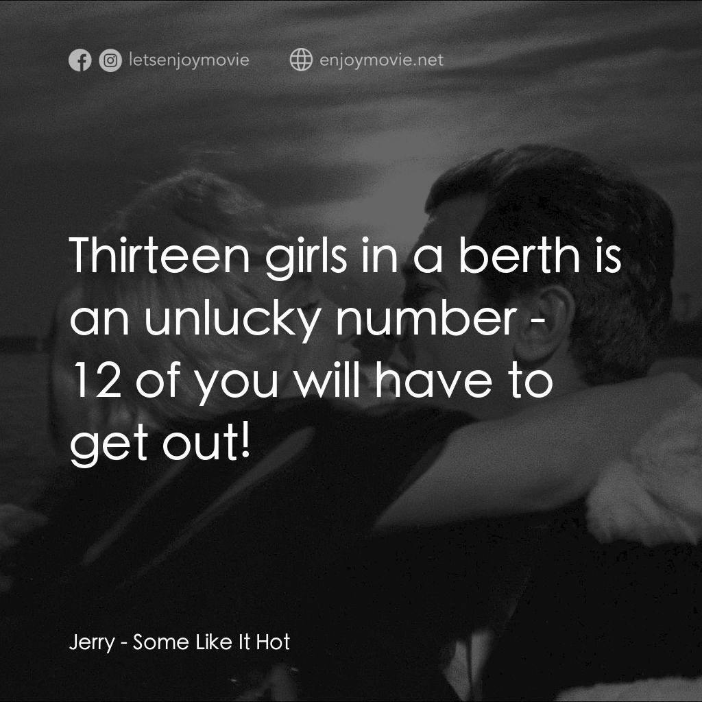 熱情如火電影對白：Jerry: Thirteen girls in a berth is an unlucky number - 12 of you will have to ge
