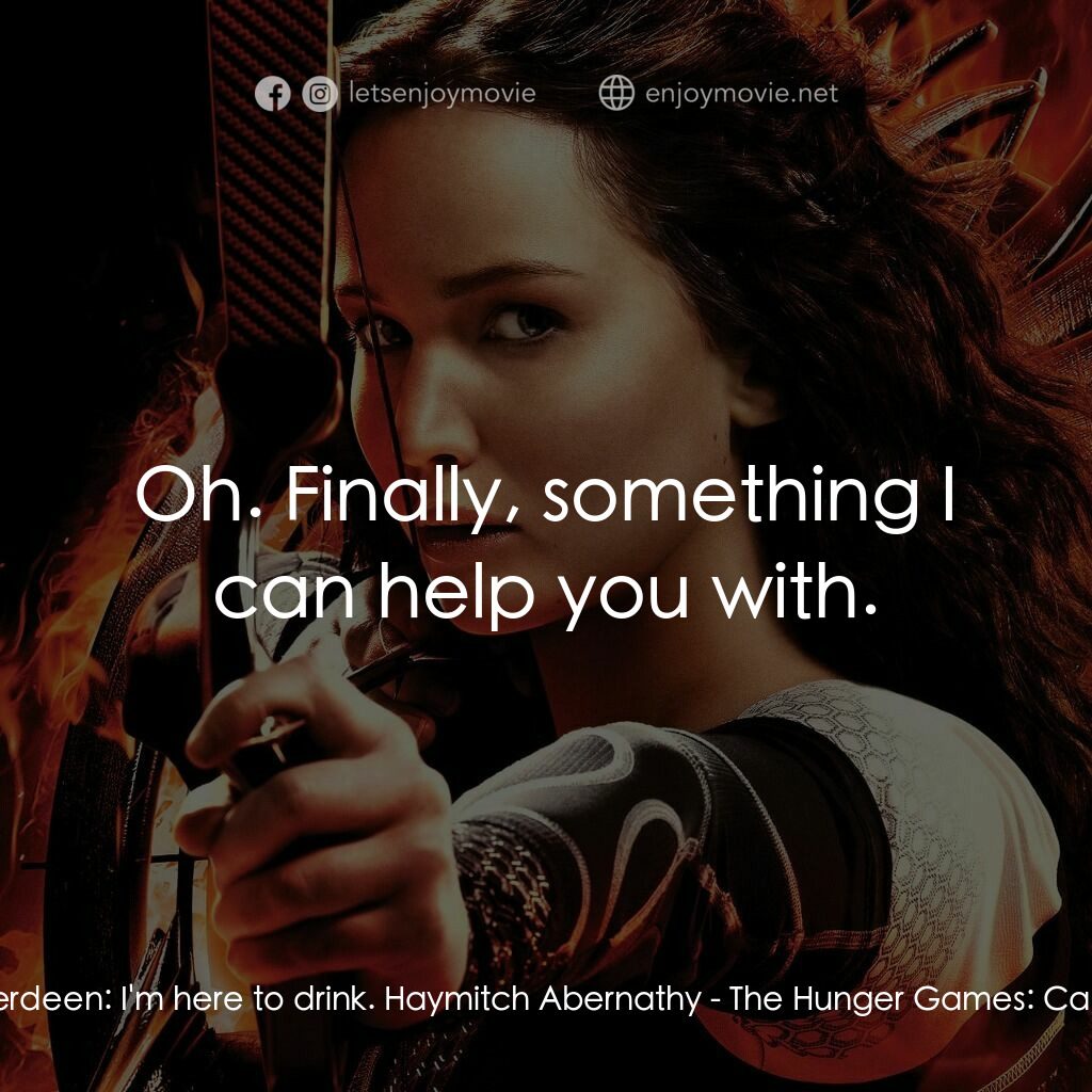 飢餓遊戲2：星火燎原 電影對白：Katniss Everdeen:  I'm here to drink. Haymitch Abernathy:  Oh. Finally, something