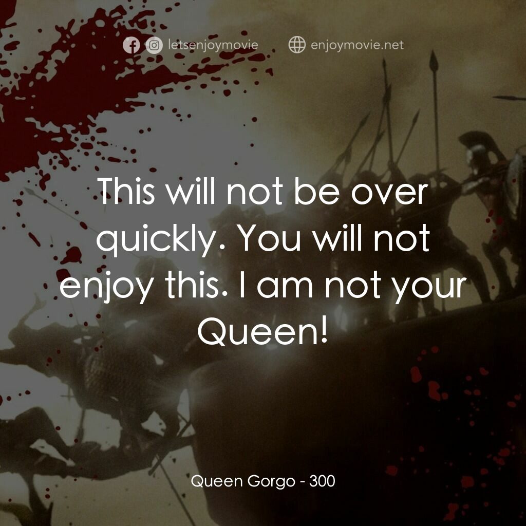300壯士：斯巴達的逆襲電影對白：Queen Gorgo:  This will not be over quickly. You will not enjoy this. I am not yo