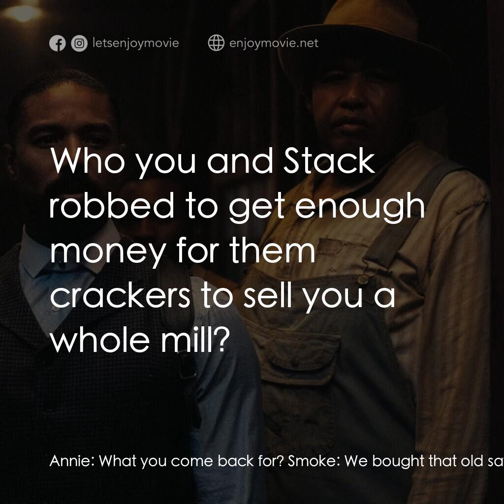 罪人們電影對白：Annie:  What you come back for? Smoke:  We bought that old sawmill. Yeah, we gon'