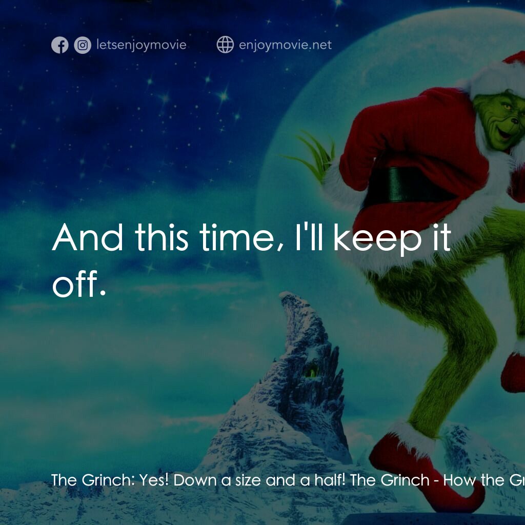 鬼靈精電影對白：The Grinch:  Yes! Down a size and a half! The Grinch:  And this time, I'll keep i