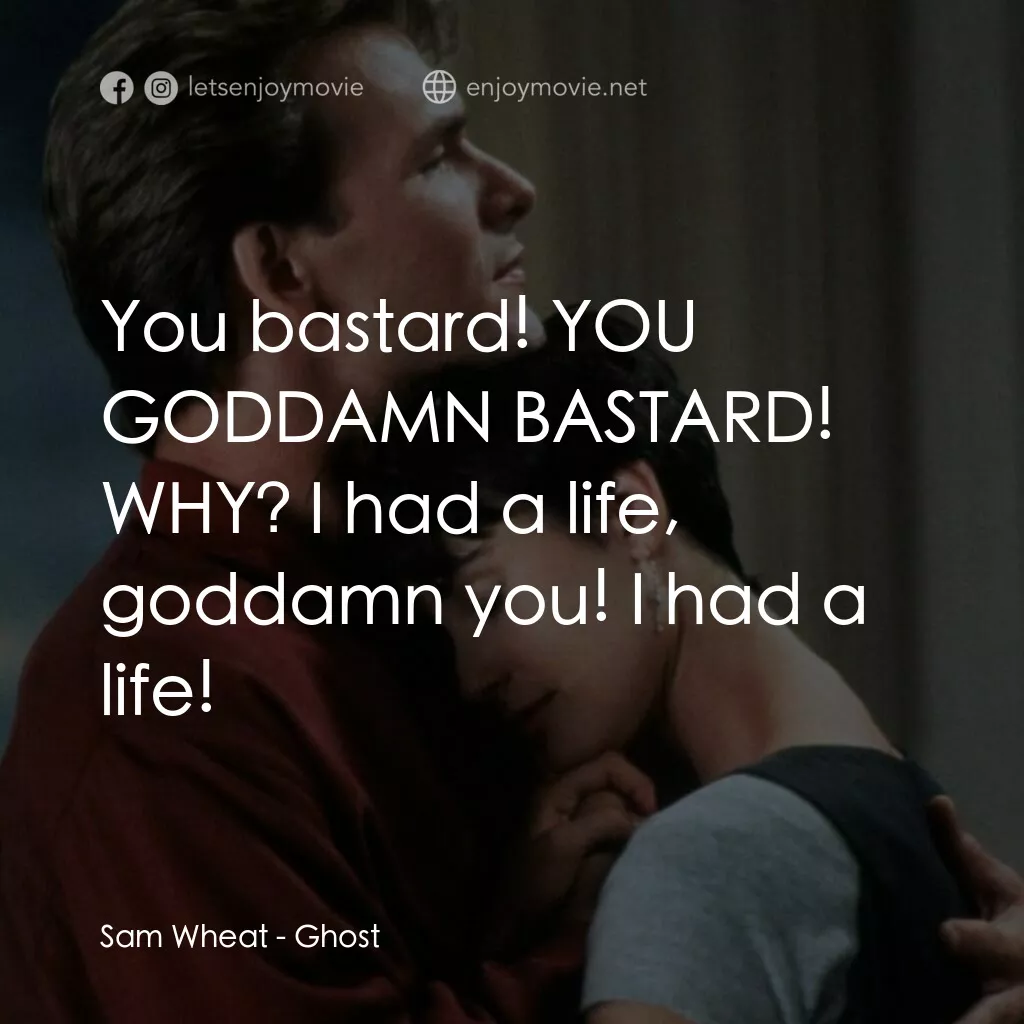第六感生死戀電影對白：Sam Wheat:  You bastard! YOU GODDAMN BASTARD! WHY? I had a life, goddamn you! I h